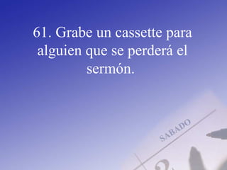 61. Grabe un cassette para
alguien que se perderá el
sermón.
 