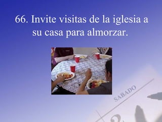 66. Invite visitas de la iglesia a
su casa para almorzar.
 