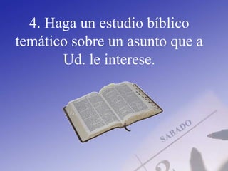 4. Haga un estudio bíblico
temático sobre un asunto que a
Ud. le interese.
 