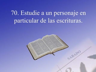70. Estudie a un personaje en
particular de las escrituras.
 