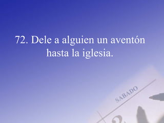 72. Dele a alguien un aventón
hasta la iglesia.
 