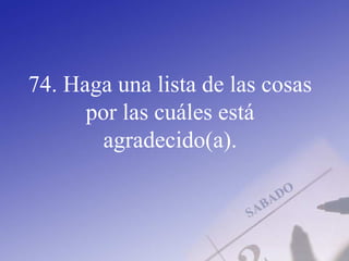 74. Haga una lista de las cosas
por las cuáles está
agradecido(a).
 