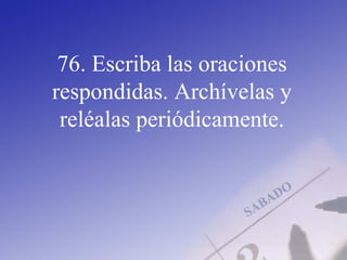 76. Escriba las oraciones
respondidas. Archívelas y
reléalas periódicamente.
 
