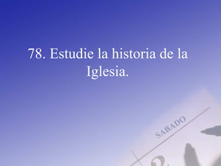 78. Estudie la historia de la
Iglesia.
 