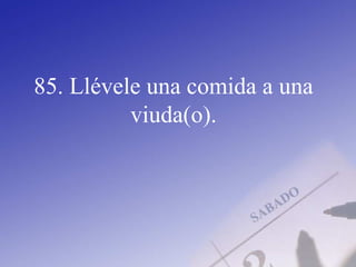 85. Llévele una comida a una
viuda(o).
 