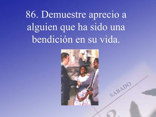 86. Demuestre aprecio a
alguien que ha sido una
bendición en su vida.
 