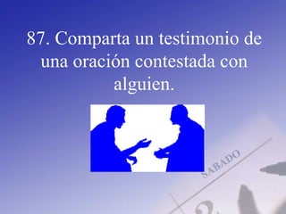 87. Comparta un testimonio de
una oración contestada con
alguien.
 