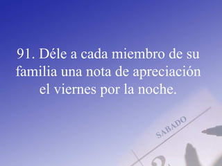 91. Déle a cada miembro de su
familia una nota de apreciación
el viernes por la noche.
 