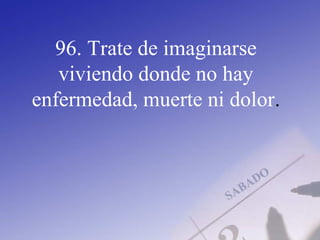 96. Trate de imaginarse
viviendo donde no hay
enfermedad, muerte ni dolor.
 