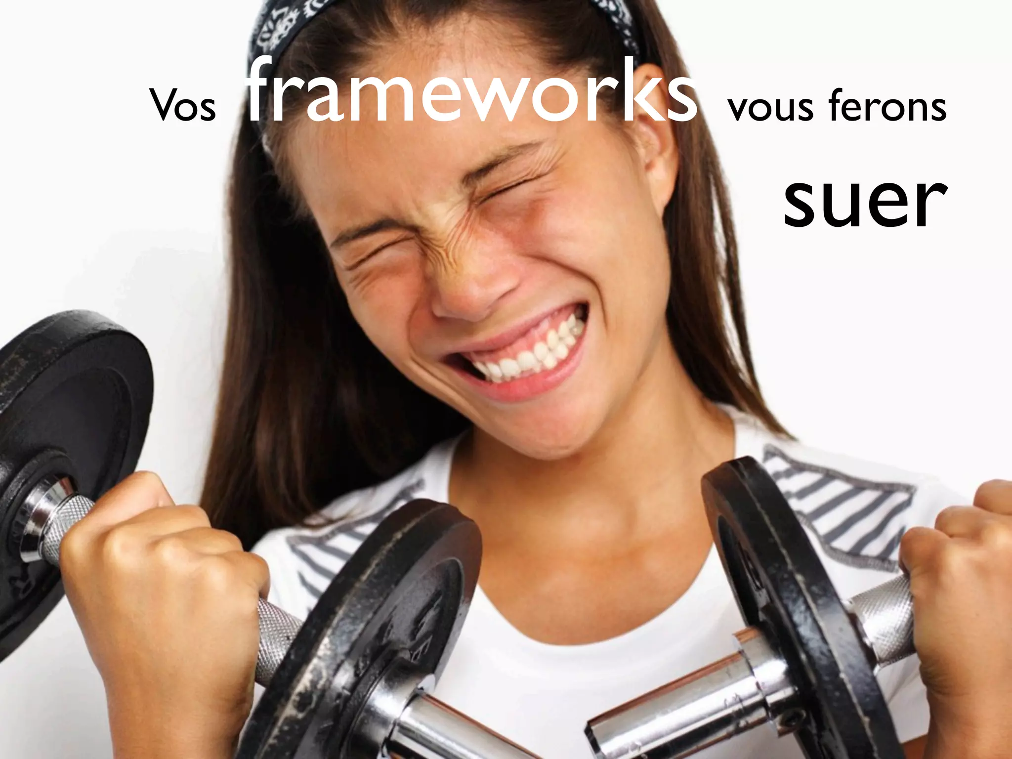 Vos   frameworks vous ferons
                   suer
 