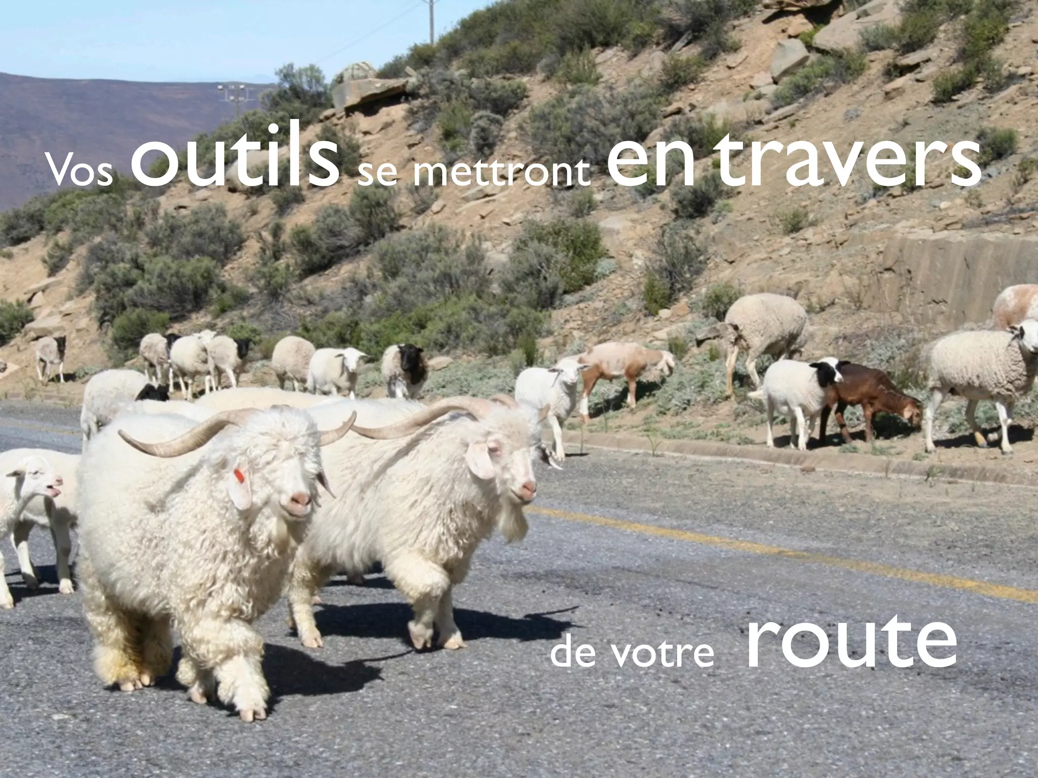 Vos   outils se mettront en travers



                    de votre   route
 