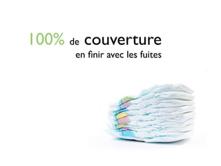 100% de couverture
      en ﬁnir avec les fuites
 