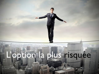 L’option la plus risquée
 