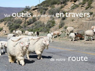 Vos   outils se mettront en travers



                    de votre   route
 