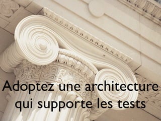 Adoptez une architecture
 qui supporte les tests
 
