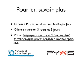 Pour en savoir plus

•   Le cours Professional Scrum Developer Java
•   Offert en version 3 jours et 5 jours
•   Visitez http://pyxis-tech.com/fr/notre-offre/
    formation-agile/professional-scrum-developer-
    java
 