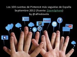Los 100 cuentas de Pinterest más seguidas de España
      Septiembre 2012 (Fuente: ZoomSphere)
                  by @alfredovela
 