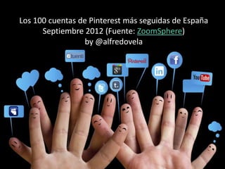Los 100 cuentas de Pinterest más seguidas de España
      Septiembre 2012 (Fuente: ZoomSphere)
                  by @alfredovela
 