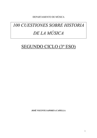 1
DEPARTAMENTO DE MÚSICA
100 CUESTIONES SOBRE HISTORIA
DE LA MÚSICA
SEGUNDO CICLO (3º ESO)
JOSÉ VICENTE SAPORTA CAPELLA
 