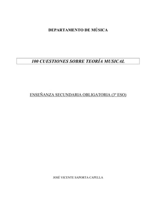 DEPARTAMENTO DE MÚSICA
100 CUESTIONES SOBRE TEORÍA MUSICAL
ENSEÑANZA SECUNDARIA OBLIGATORIA (3º ESO)
JOSÉ VICENTE SAPORTA CAPELLA
 