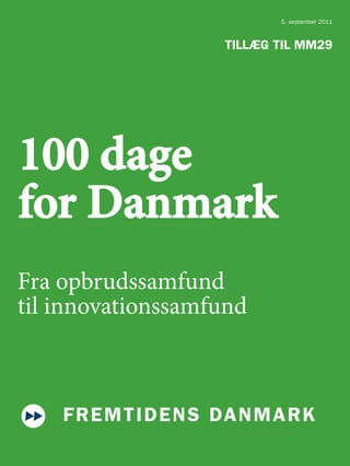 5. september 2011



                   TILLÆG TIL MM29




100 dage
for Danmark
Fra opbrudssamfund
til innovationssamfund



    FR E MTI DEN S DAN MAR K
 