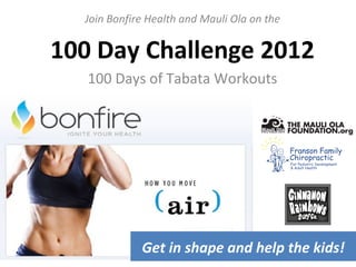 Join Bonfire Health and Mauli Ola on the


100 Day Challenge 2012
   100 Days of Tabata Workouts




             Get in shape and help the kids!
 