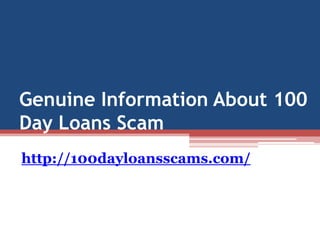 Genuine Information About 100
Day Loans Scam
http://100dayloansscams.com/
 