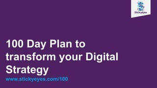 100 Day Plan to
transform your Digital
Strategy
www.stickyeyes.com/100
 