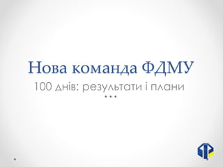Нова команда ФДМУ
100 днів: результати і плани
 