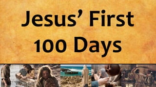 Jesus’ First
100 Days
 
