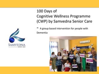 100 Days of
Cognitive Wellness Programme
(CWP) by Samvedna Senior Care
- A group based intervention for people with
Dementia
 