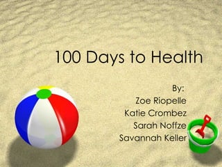100 Days to Health By:  Zoe Riopelle Katie Crombez Sarah Noffze Savannah Keller 