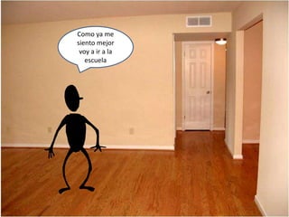 Como ya me
siento mejor
voy a ir a la
escuela
 