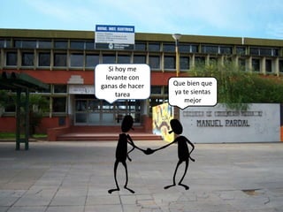 Que bien que
ya te sientas
mejor
Si hoy me
levante con
ganas de hacer
tarea
 