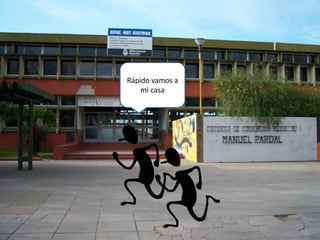 Rápido vamos a
mi casa
 