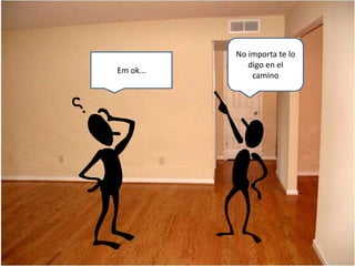 Em ok…
No importa te lo
digo en el
camino
 