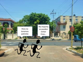 Pero no
tenemos
patineta
No importa
se pueden
rentar
Creo…
 
