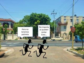 Pero no
tenemos
patineta
No importa
se pueden
rentar
Creo…
 