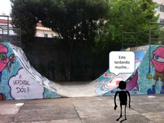 Esta
tardando
mucho…
 