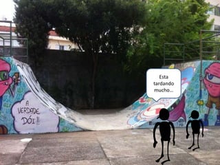 Esta
tardando
mucho…
 