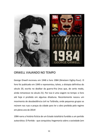 50
ORWELL VIAJANDO NO TEMPO
George Orwell escreveu em 1948 o livro 1984 (Nineteen Eighty-Four). O
livro foi publicado em 1...