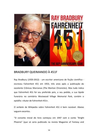 54
BRADBURY QUEIMANDO À 451F
Ray Bradbury (1920-2012) - um escritor americano de ficção científica -
escreveu Fahrenheit 4...