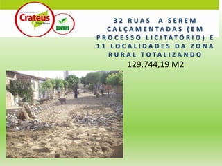 32 RUAS A SEREM
    C A L Ç A M E N TA D A S ( E M
P R O C E S S O L I C I TATÓ R I O ) E
11 LOCALIDADES DA ZONA
    R U R A L TO TA L I Z A N D O
          129.744,19 M2
 