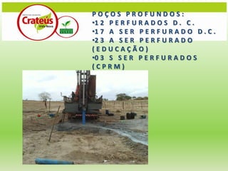 POÇOS PROFUNDOS:
•1 2 P E R F U R A D O S D . C .
•1 7 A S E R P E R F U R A D O D . C .
•2 3 A S E R P E R F U R A D O
(EDUCAÇÃO)
•0 3 S S E R P E R F U R A D O S
(CPRM)
•0 3
 