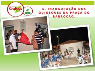 6. INAUGURAÇÃO DOS
QUIOSQUES DA PRAÇA DO
      BARROCÃO.
 