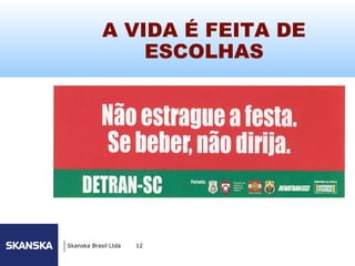 A VIDA É FEITA DE
                                100




                ESCOLHAS




Skanska Brasil Ltda   12
 