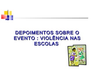 DEPOIMENTOS SOBRE O
EVENTO : VIOLÊNCIA NAS
      ESCOLAS
 