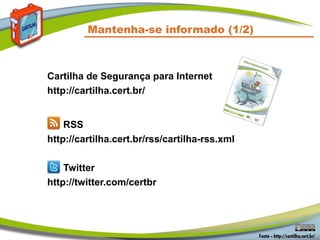 Mantenha-se informado (1/2)



Cartilha de Segurança para Internet
http://cartilha.cert.br/


    RSS
http://cartilha.cert.br/rss/cartilha-rss.xml

    Twitter
http://twitter.com/certbr
 