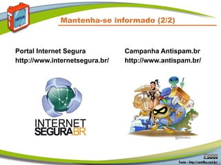 Mantenha-se informado (2/2)



Portal Internet Segura          Campanha Antispam.br
http://www.internetsegura.br/   http://www.antispam.br/
 