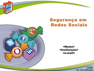 Se gur ança em
Redes Sociais




     <Nome>
   <Instituição>
     <e-mail>
 